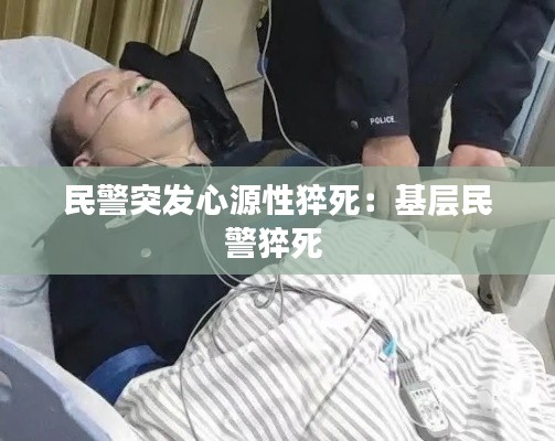 民警突发心源性猝死：基层民警猝死 