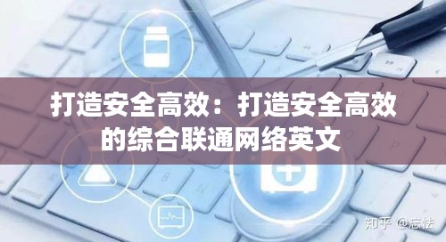 打造安全高效：打造安全高效的综合联通网络英文 