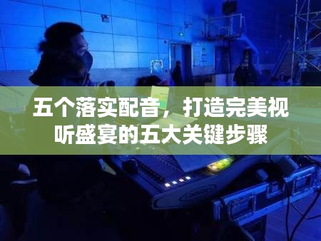 五个落实配音，打造完美视听盛宴的五大关键步骤