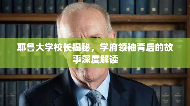 耶鲁大学校长揭秘，学府领袖背后的故事深度解读