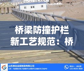 桥梁防撞护栏新工艺规范：桥梁防撞护栏高度国家规定 