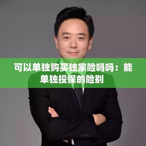 可以单独购买独家险吗吗：能单独投保的险别 