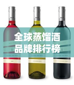 全球蒸馏酒品牌排行榜大放异彩，你不可不知的酒类排名！