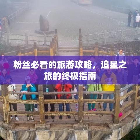 粉丝必看的旅游攻略，追星之旅的终极指南