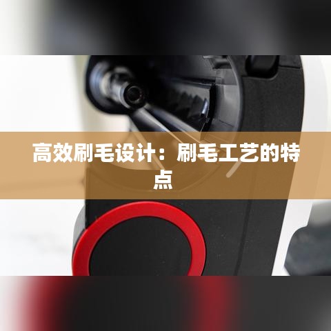 高效刷毛设计：刷毛工艺的特点 