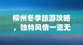 柳州冬季旅游攻略，独特风情一览无余