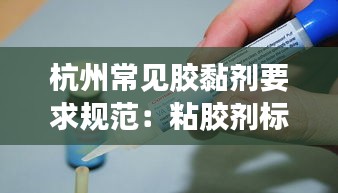 杭州常见胶黏剂要求规范：粘胶剂标准 