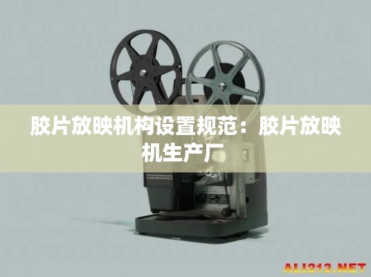 胶片放映机构设置规范：胶片放映机生产厂 