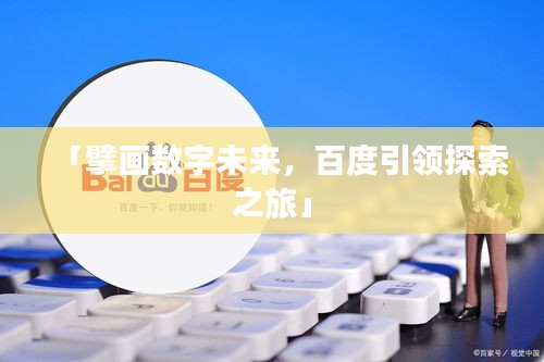 「擘画数字未来，百度引领探索之旅」