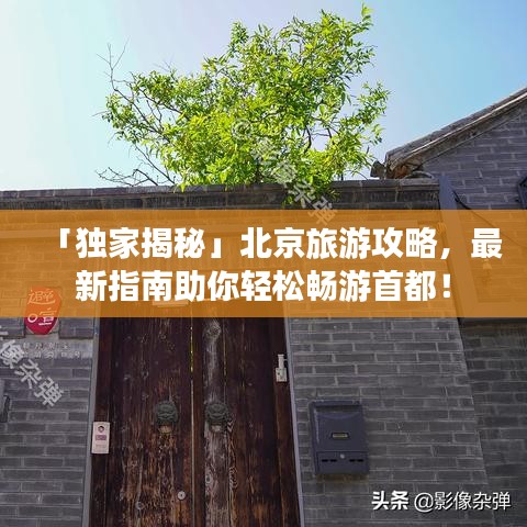 「独家揭秘」北京旅游攻略，最新指南助你轻松畅游首都！