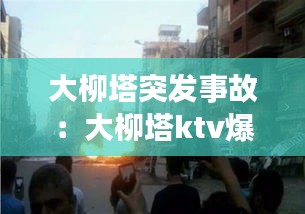 大柳塔突发事故：大柳塔ktv爆炸案件 