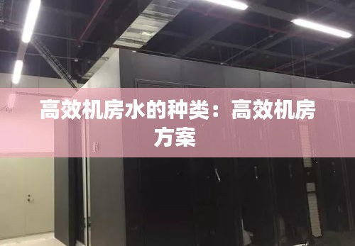 高效机房水的种类：高效机房方案 