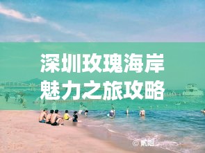 深圳玫瑰海岸魅力之旅攻略