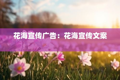 花海宣传广告：花海宣传文案 