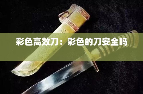 彩色高效刀：彩色的刀安全吗 