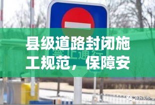 县级道路封闭施工规范，保障安全，顺畅出行之路