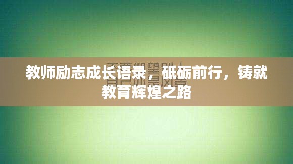 教师励志成长语录，砥砺前行，铸就教育辉煌之路