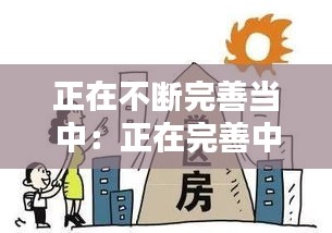 正在不断完善当中：正在完善中的意思 