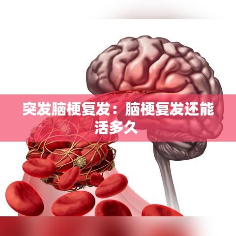 突发脑梗复发：脑梗复发还能活多久 