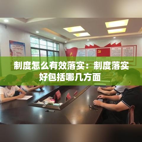 制度怎么有效落实：制度落实好包括哪几方面 