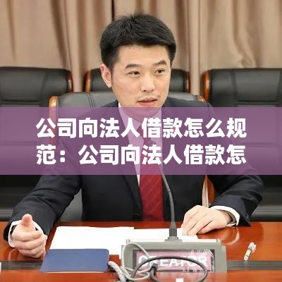 公司向法人借款怎么规范：公司向法人借款怎么写 