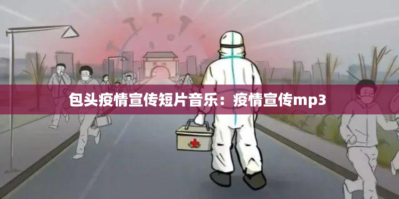 包头疫情宣传短片音乐：疫情宣传mp3 