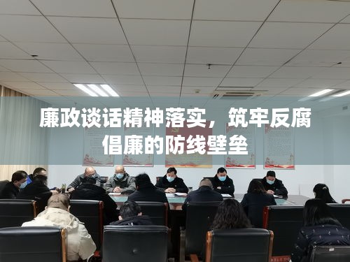 廉政谈话精神落实，筑牢反腐倡廉的防线壁垒