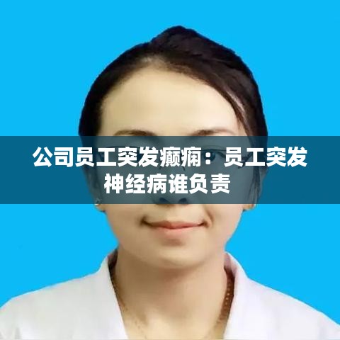 公司员工突发癫痫：员工突发神经病谁负责 