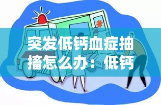 突发低钙血症抽搐怎么办：低钙抽搐急救处理 