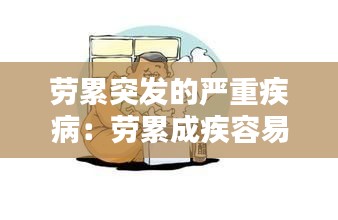 劳累突发的严重疾病：劳累成疾容易得什么病 