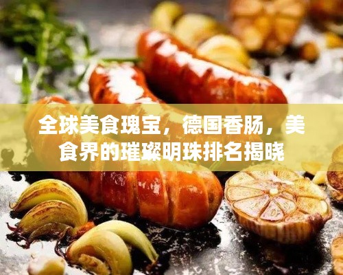 全球美食瑰宝，德国香肠，美食界的璀璨明珠排名揭晓