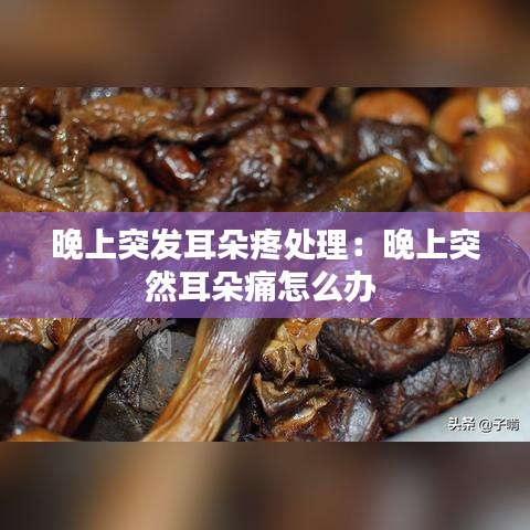 晚上突发耳朵疼处理：晚上突然耳朵痛怎么办 