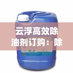 云浮高效除油剂订购：除油剂多少钱一桶 