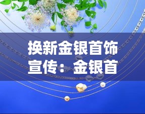 换新金银首饰宣传：金银首饰以旧换新业务 