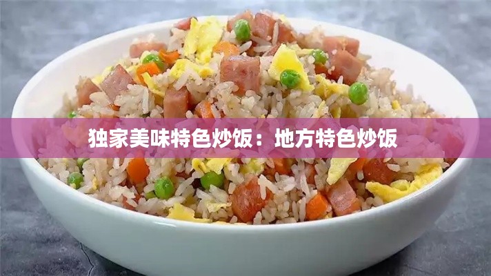 独家美味特色炒饭：地方特色炒饭 