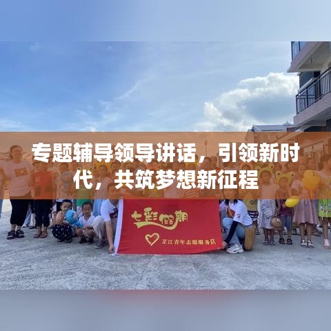 专题辅导领导讲话，引领新时代，共筑梦想新征程