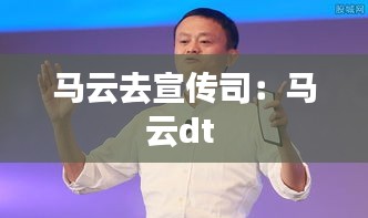 马云去宣传司：马云dt 