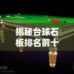 揭秘台球石板排名前十，领略顶尖台球桌超凡魅力