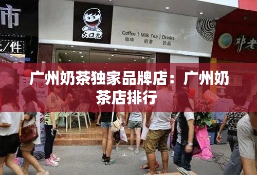 广州奶茶独家品牌店：广州奶茶店排行 