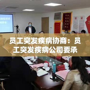 员工突发疾病协商：员工突发疾病公司要承担什么责任 