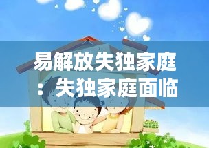 易解放失独家庭：失独家庭面临的困难有哪些 