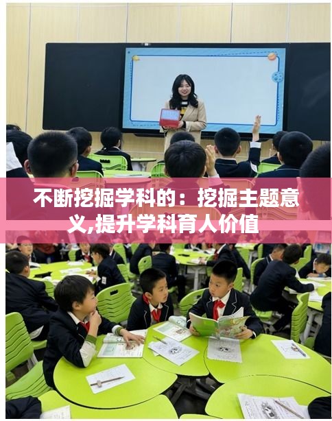 不断挖掘学科的：挖掘主题意义,提升学科育人价值 