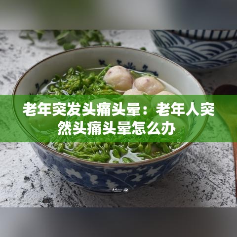 老年突发头痛头晕：老年人突然头痛头晕怎么办 