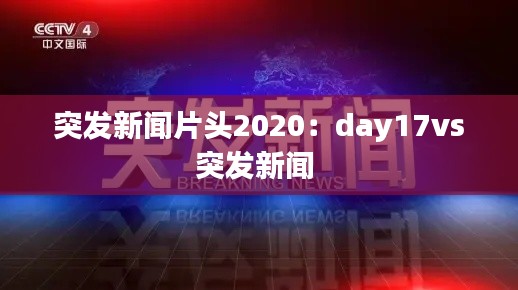 突发新闻片头2020：day17vs突发新闻 