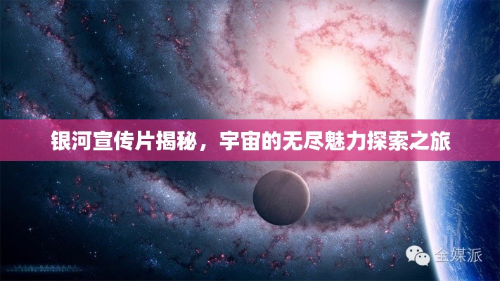 银河宣传片揭秘，宇宙的无尽魅力探索之旅