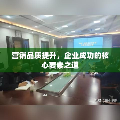 营销品质提升，企业成功的核心要素之道