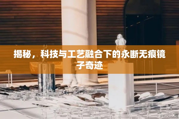 揭秘，科技与工艺融合下的永断无痕镜子奇迹