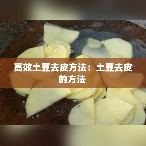 高效土豆去皮方法：土豆去皮的方法 