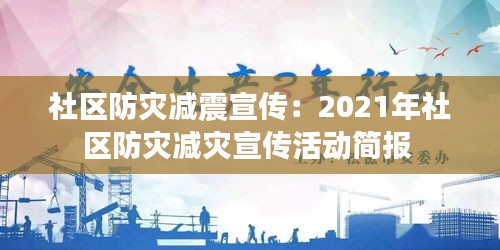 社区防灾减震宣传：2021年社区防灾减灾宣传活动简报 