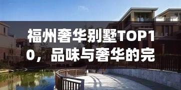 福州奢华别墅TOP10，品味与奢华的完美融合